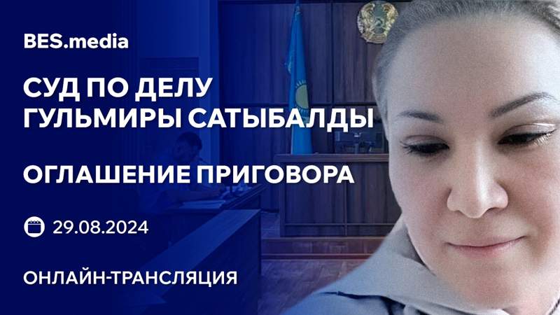 Приговор по делу Гульмиры Сатыбалды: трансляция из зала суда